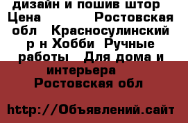 дизайн и пошив штор › Цена ­ 7 000 - Ростовская обл., Красносулинский р-н Хобби. Ручные работы » Для дома и интерьера   . Ростовская обл.